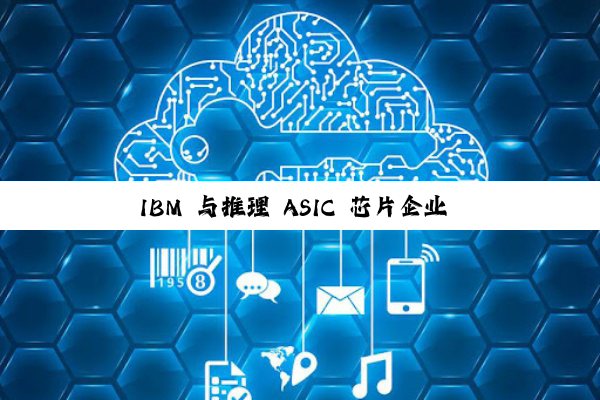 IBM 与推理 ASIC 芯片企业 Groq 达成合作，加速企业 AI 部署