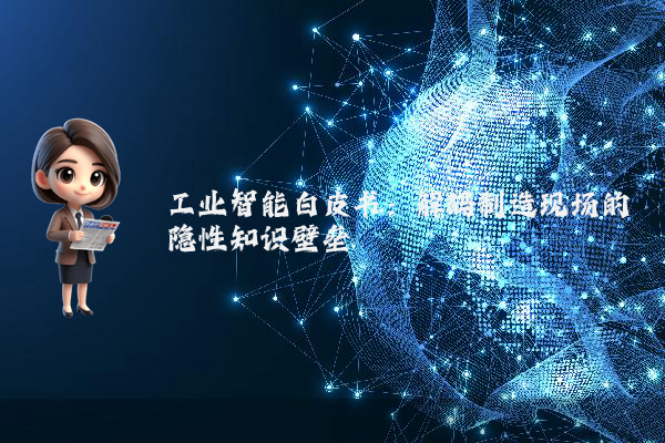 工业智能白皮书：解码制造现场的隐性知识壁垒