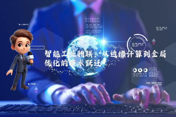智能工业物联：从边缘计算到全局优化的技术跃迁