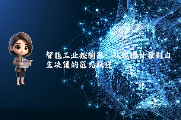 智能工业控制器：从边缘计算到自主决策的范式跃迁