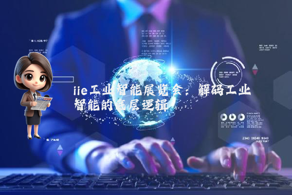 iie工业智能展览会:解码工业智能的底层逻辑