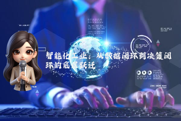 智能化工业:从数据闭环到决策闭环的底层跃迁