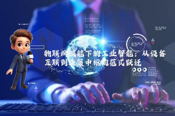 物联网赋能下的工业智能：从设备互联到决策中枢的范式跃迁
