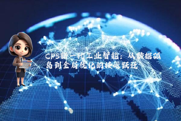 CPS新一代工业智能：从数据孤岛到全局优化的技术跃迁