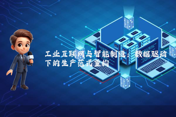 工业互联网与智能制造：数据驱动下的生产范式重构
