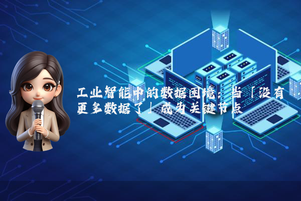 工业智能中的数据困境：当「没有更多数据了」成为关键节点