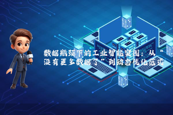 数据瓶颈下的工业智能突围:从“没有更多数据了”到动态优化范式