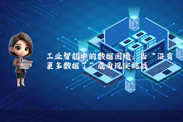 工业智能中的数据困境:当“没有更多数据了”成为现实挑战