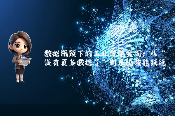数据瓶颈下的工业智能突围:从“没有更多数据了”到系统效能跃迁